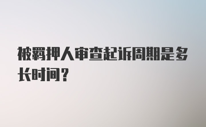 被羁押人审查起诉周期是多长时间？