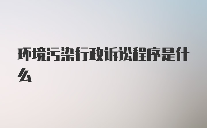 环境污染行政诉讼程序是什么