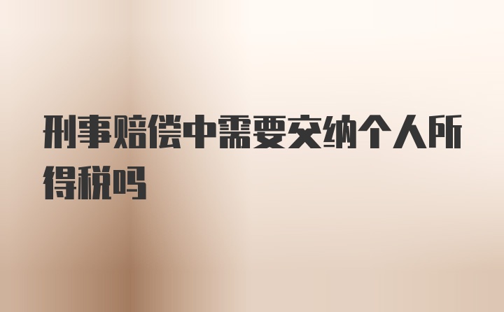 刑事赔偿中需要交纳个人所得税吗