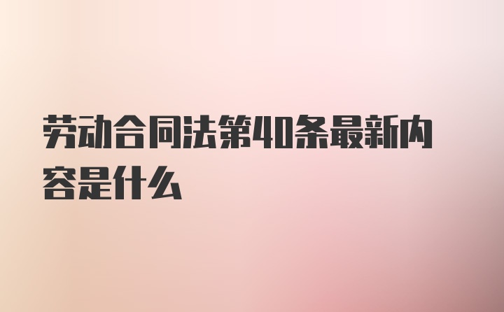 劳动合同法第40条最新内容是什么