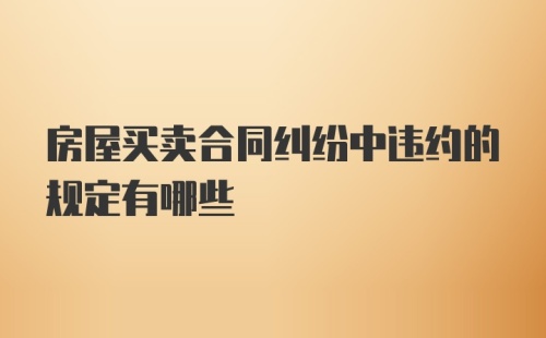 房屋买卖合同纠纷中违约的规定有哪些