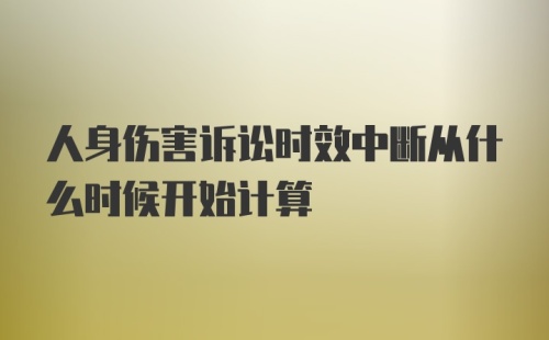 人身伤害诉讼时效中断从什么时候开始计算