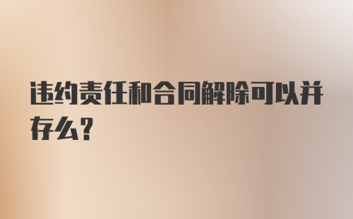 违约责任和合同解除可以并存么？