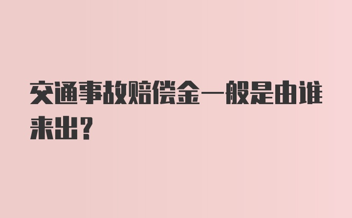 交通事故赔偿金一般是由谁来出?