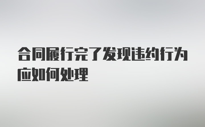 合同履行完了发现违约行为应如何处理