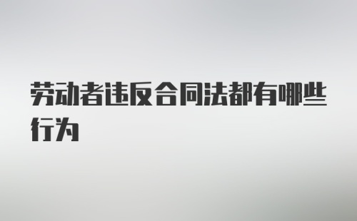 劳动者违反合同法都有哪些行为