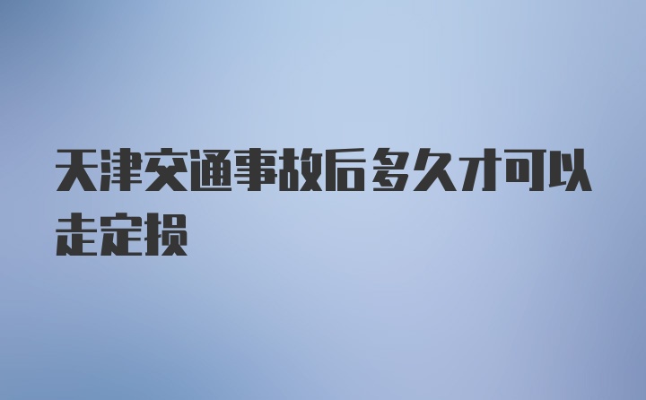 天津交通事故后多久才可以走定损