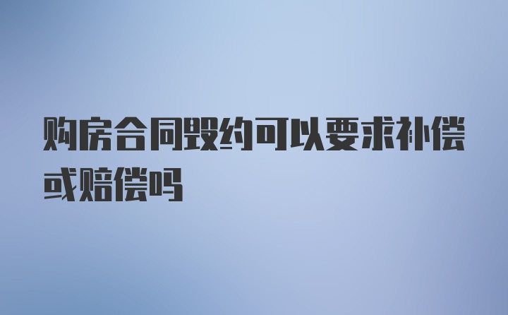 购房合同毁约可以要求补偿或赔偿吗