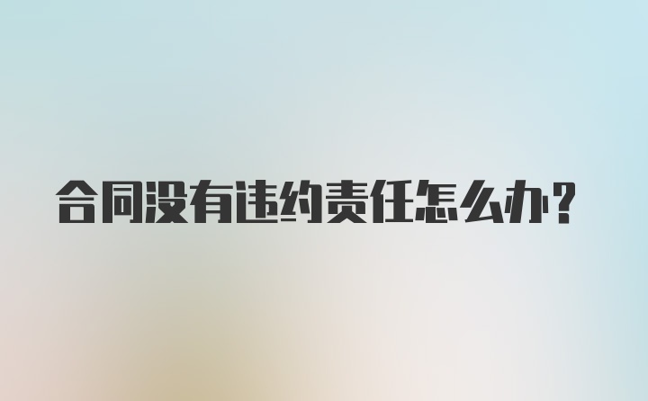 合同没有违约责任怎么办？