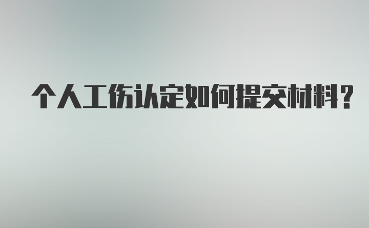 个人工伤认定如何提交材料？