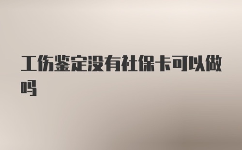 工伤鉴定没有社保卡可以做吗