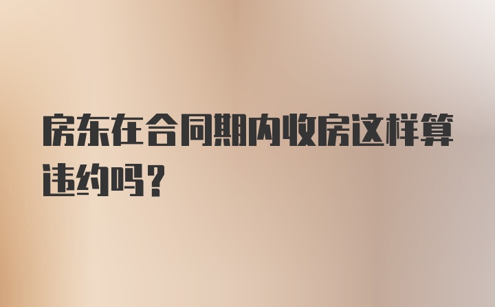 房东在合同期内收房这样算违约吗？