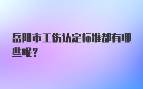 岳阳市工伤认定标准都有哪些呢?