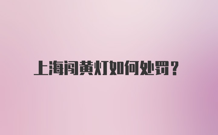 上海闯黄灯如何处罚？