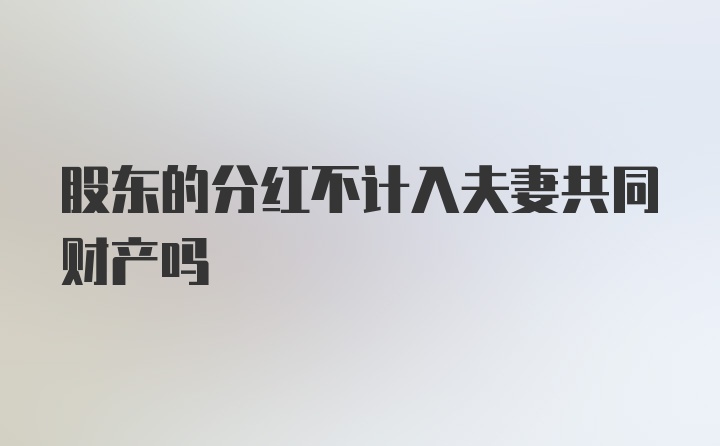 股东的分红不计入夫妻共同财产吗