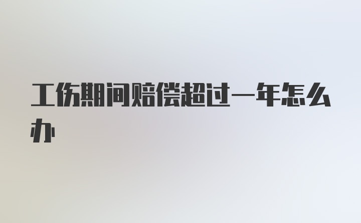 工伤期间赔偿超过一年怎么办