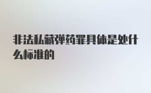 非法私藏弹药罪具体是处什么标准的