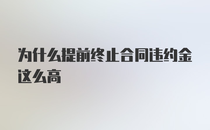 为什么提前终止合同违约金这么高