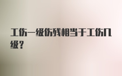 工伤一级伤残相当于工伤几级？