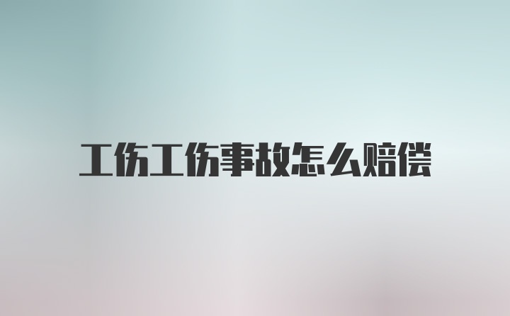 工伤工伤事故怎么赔偿