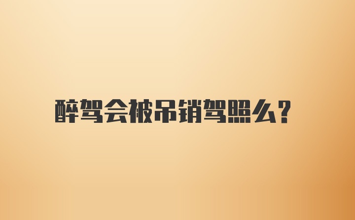 醉驾会被吊销驾照么？