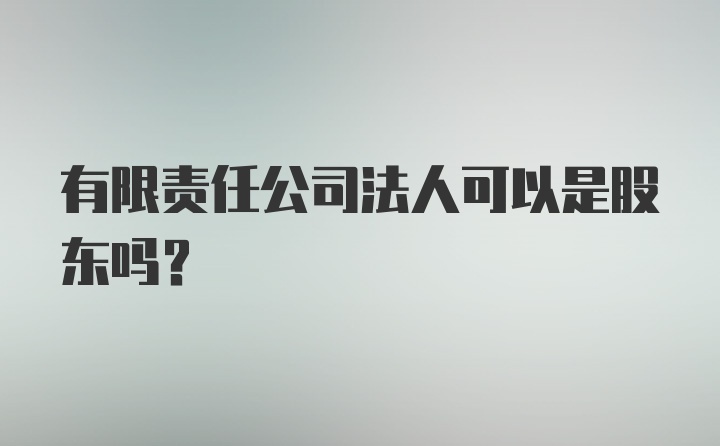 有限责任公司法人可以是股东吗？