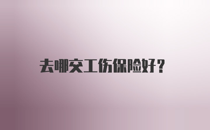 去哪交工伤保险好？