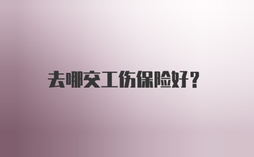 去哪交工伤保险好？