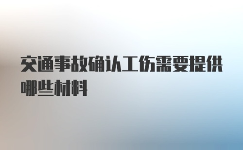 交通事故确认工伤需要提供哪些材料