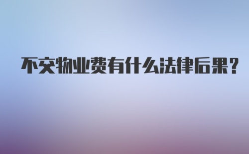 不交物业费有什么法律后果？