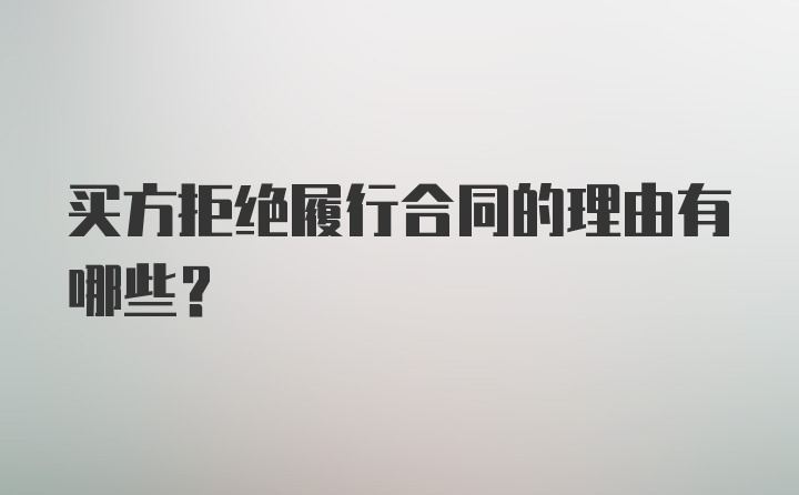 买方拒绝履行合同的理由有哪些？