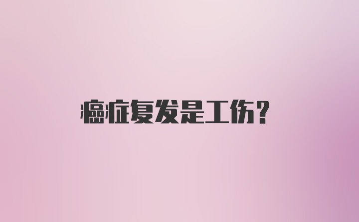 癌症复发是工伤？