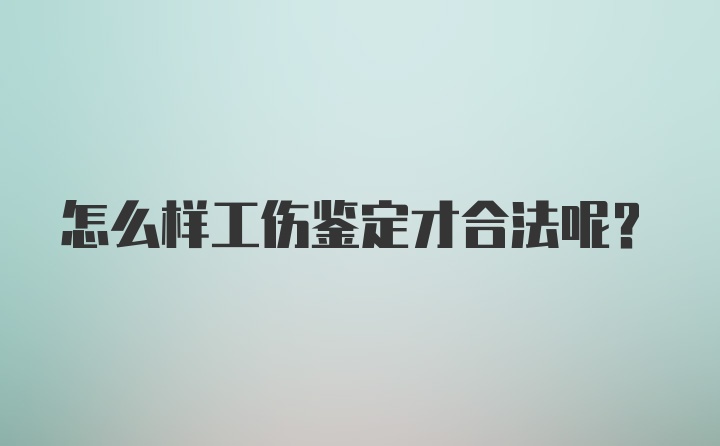 怎么样工伤鉴定才合法呢？