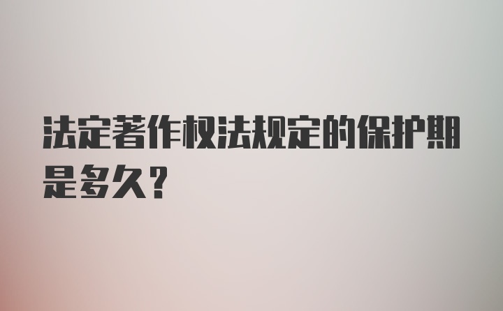 法定著作权法规定的保护期是多久？