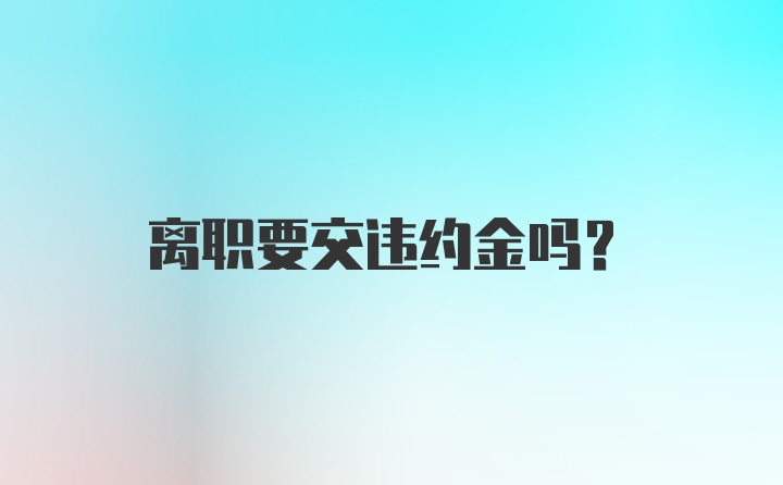 离职要交违约金吗？