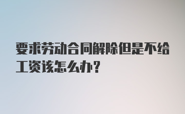 要求劳动合同解除但是不给工资该怎么办？