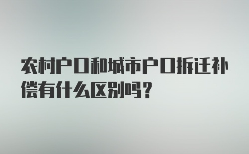 农村户口和城市户口拆迁补偿有什么区别吗？