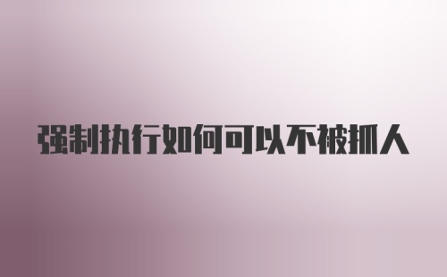 强制执行如何可以不被抓人