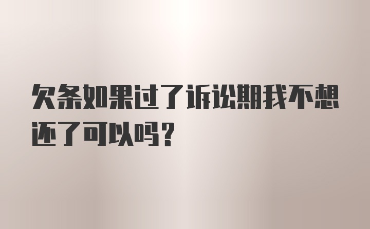 欠条如果过了诉讼期我不想还了可以吗？