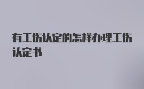 有工伤认定的怎样办理工伤认定书