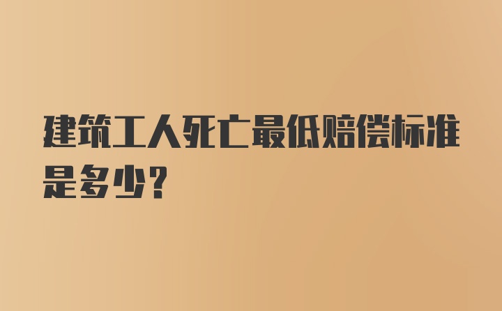 建筑工人死亡最低赔偿标准是多少？