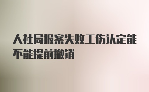 人社局报案失败工伤认定能不能提前撤销