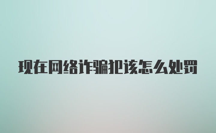 现在网络诈骗犯该怎么处罚