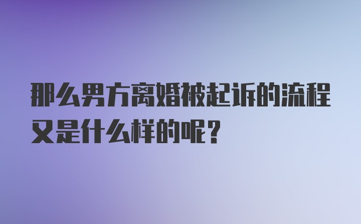 那么男方离婚被起诉的流程又是什么样的呢？