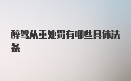 醉驾从重处罚有哪些具体法条