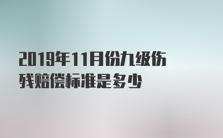 2019年11月份九级伤残赔偿标准是多少