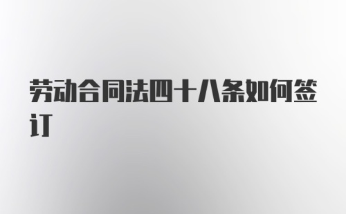 劳动合同法四十八条如何签订