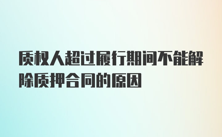 质权人超过履行期间不能解除质押合同的原因