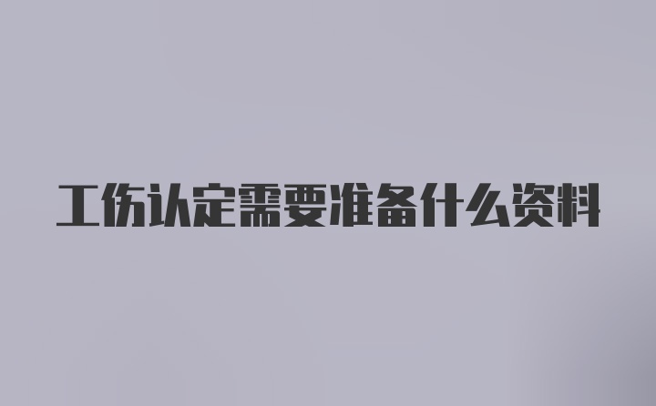 工伤认定需要准备什么资料