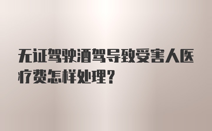 无证驾驶酒驾导致受害人医疗费怎样处理？